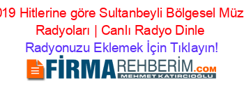 2019+Hitlerine+göre+Sultanbeyli+Bölgesel+Müzik+Radyoları+|+Canlı+Radyo+Dinle Radyonuzu+Eklemek+İçin+Tıklayın!